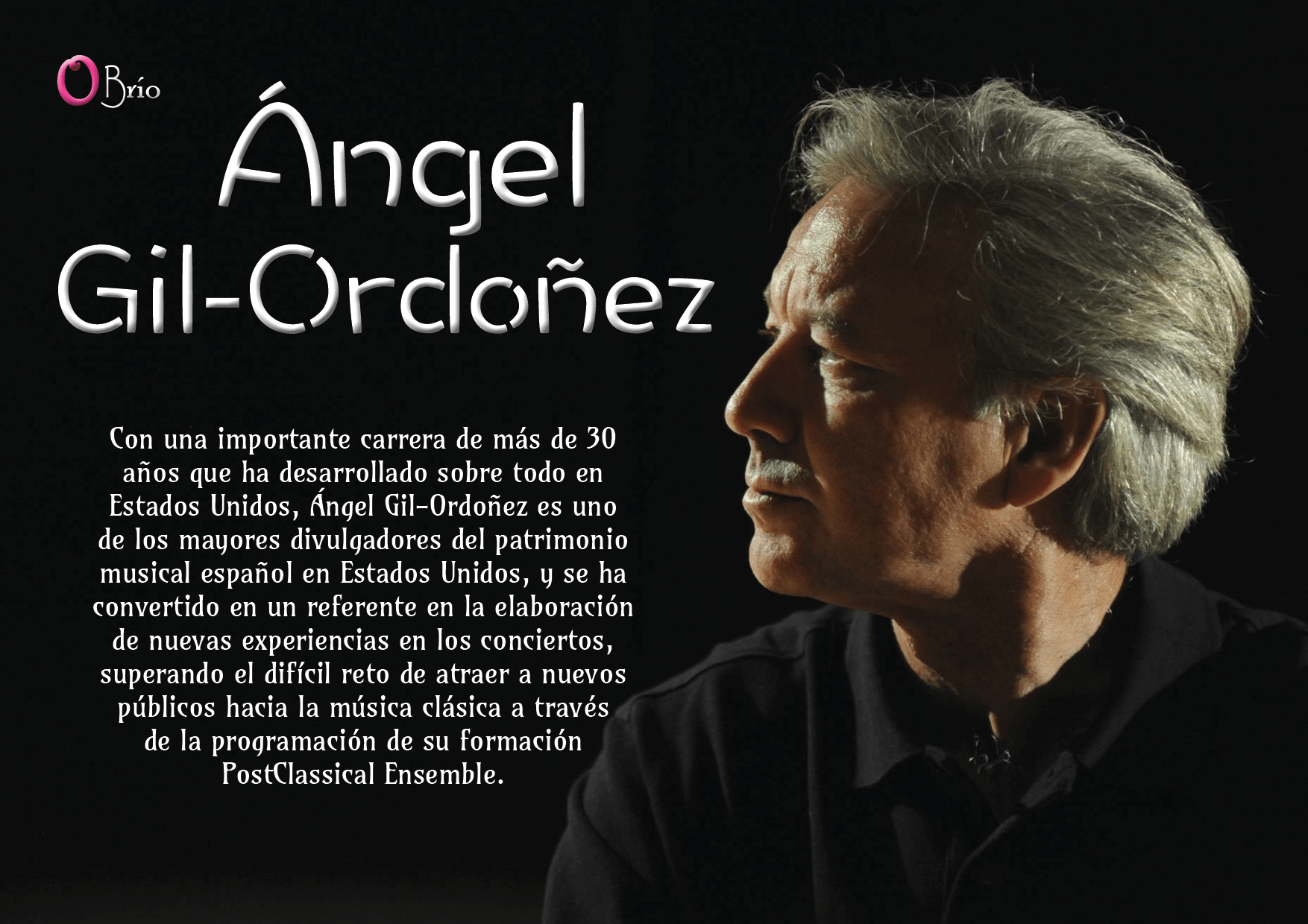 Con una importante carrera de más de 30 años que ha desarrollado sobre todo en Estados Unidos, Ángel Gil-Ordoñez es uno de los mayores divulgadores del patrimonio musical español en Estados Unidos, y se ha convertido en un referente en la elaboración de nuevas experiencias en los conciertos, superando el difícil reto de atraer a nuevos públicos hacia la música clásica a través de la programación de su formación PostClassical Ensemble.